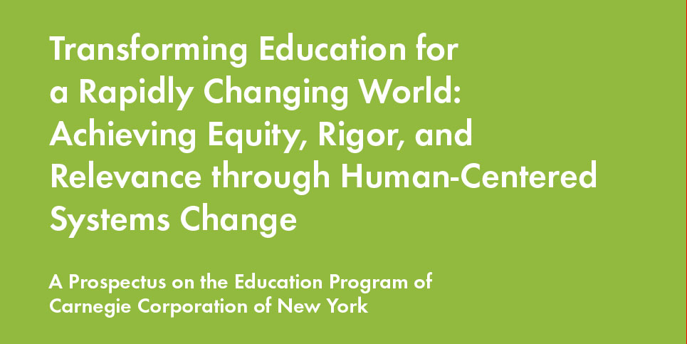 Transforming Education for  a Rapidly Changing World: Achieving Equity, Rigor, and Relevance through Human-Centered Systems Change